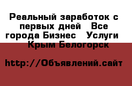 Реальный заработок с первых дней - Все города Бизнес » Услуги   . Крым,Белогорск